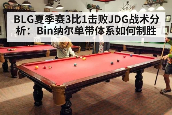 BLG夏季赛3比1击败JDG战术分析:Bin纳尔单带体系如何制胜