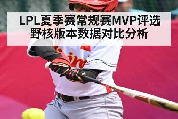 LPL夏季赛常规赛MVP评选野核版本数据对比分析