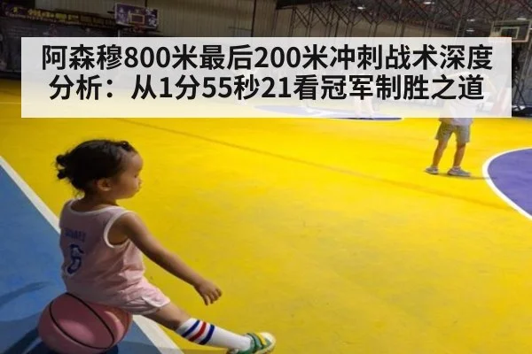 阿森穆800米最后200米冲刺战术深度分析:从1分55秒21看冠军制胜之道