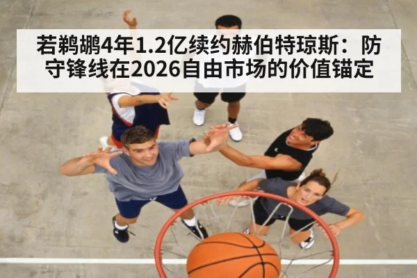 若鹈鹕4年1.2亿续约赫伯特琼斯:防守锋线在2026自由市场的价值锚定