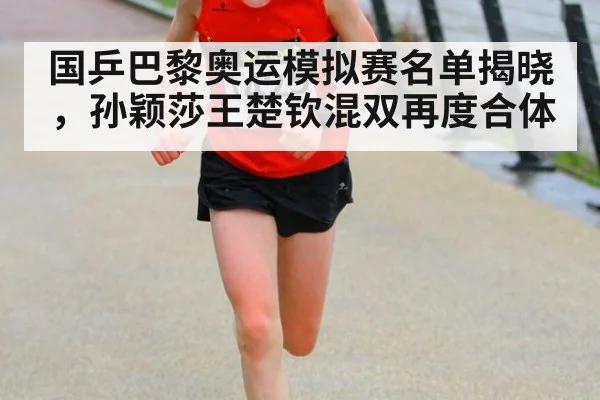 国乒巴黎奥运模拟赛名单揭晓,孙颖莎王楚钦混双再度合体