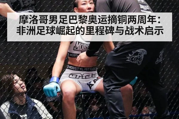 摩洛哥男足巴黎奥运摘铜两周年：非洲足球崛起的里程碑与战术启示